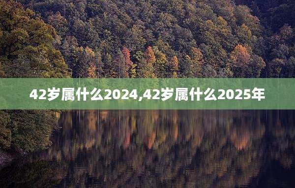 42岁属什么2024,42岁属什么2025年