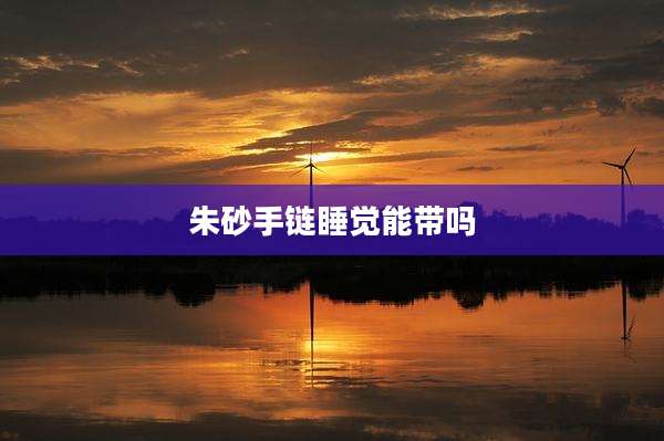 朱砂手链睡觉能带吗
