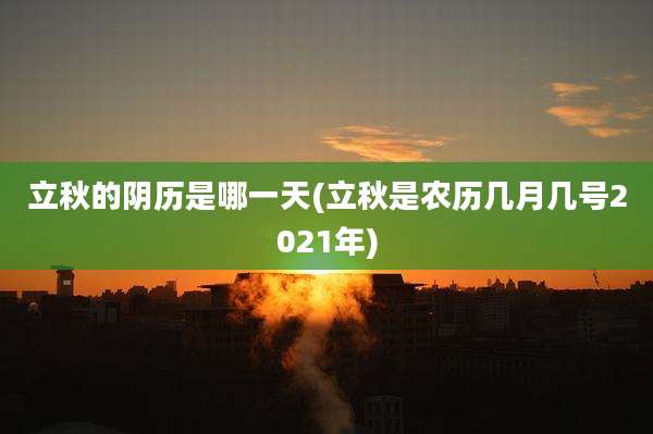 立秋的阴历是哪一天(立秋是农历几月几号2021年)