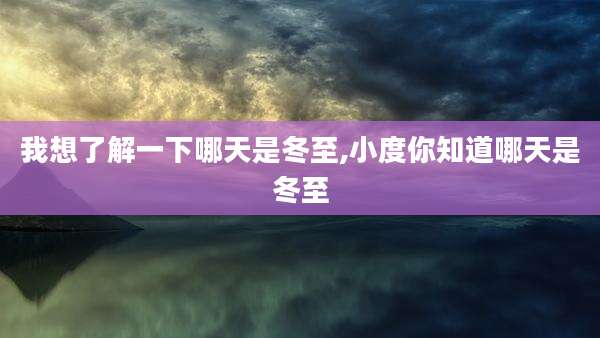 我想了解一下哪天是冬至,小度你知道哪天是冬至