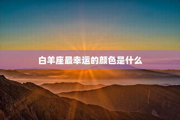 白羊座最幸运的颜色是什么