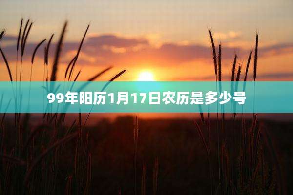 99年阳历1月17日农历是多少号