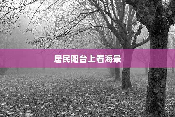 居民阳台上看海景