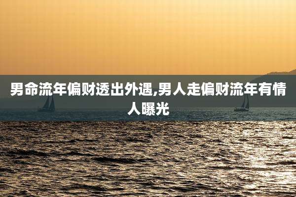 男命流年偏财透出外遇,男人走偏财流年有情人曝光