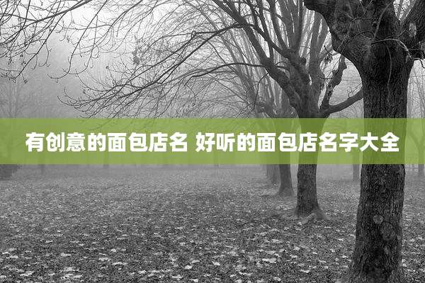 有创意的面包店名 好听的面包店名字大全