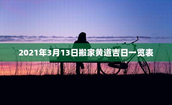 2021年3月13日搬家黄道吉日一览表
