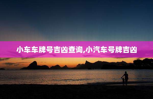 小车车牌号吉凶查询,小汽车号牌吉凶
