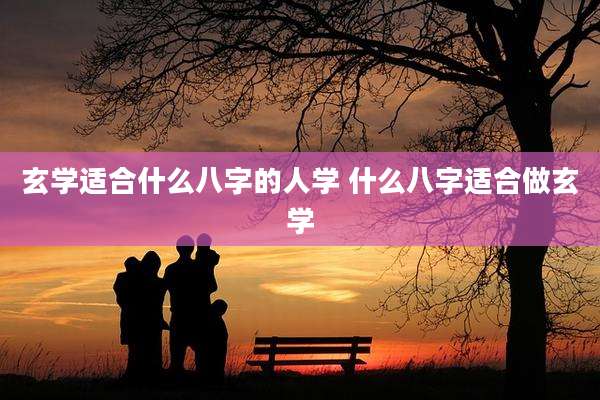玄学适合什么八字的人学 什么八字适合做玄学