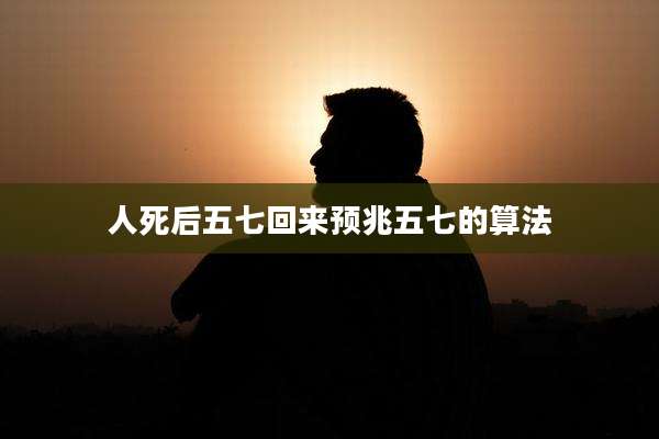 人死后五七回来预兆五七的算法