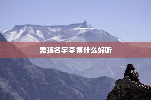 男孩名字李博什么好听