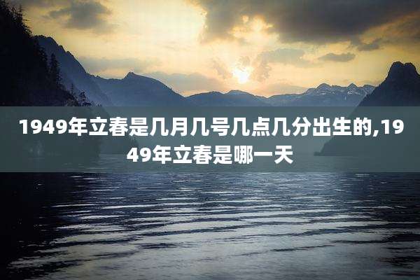 1949年立春是几月几号几点几分出生的,1949年立春是哪一天