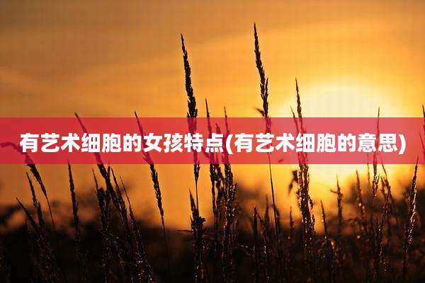 有艺术细胞的女孩特点(有艺术细胞的意思)