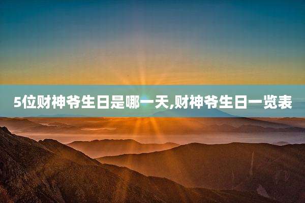 5位财神爷生日是哪一天,财神爷生日一览表