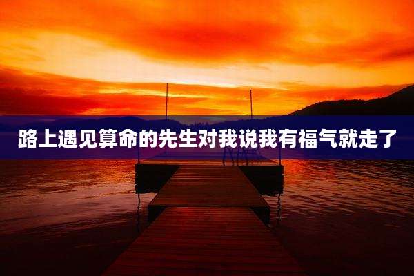 路上遇见算命的先生对我说我有福气就走了