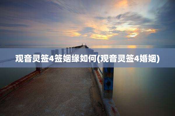 观音灵签4签姻缘如何(观音灵签4婚姻)