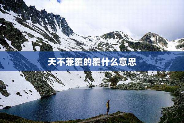 天不兼覆的覆什么意思