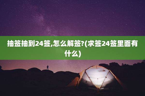 抽签抽到24签,怎么解签?(求签24签里面有什么)