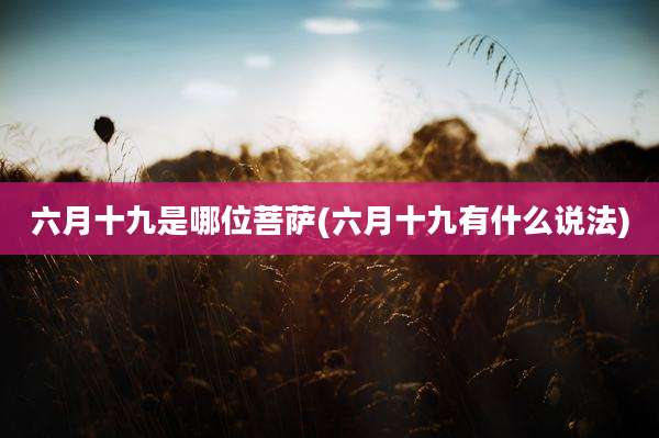 六月十九是哪位菩萨(六月十九有什么说法)