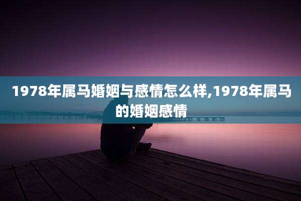 1978年属马婚姻与感情怎么样,1978年属马的婚姻感情