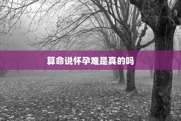 算命说怀孕难是真的吗