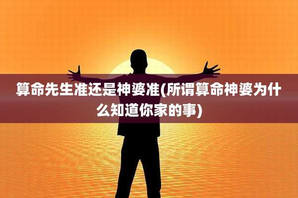 算命先生准还是神婆准(所谓算命神婆为什么知道你家的事)
