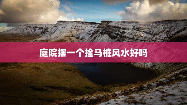 庭院摆一个拴马桩风水好吗