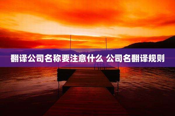 翻译公司名称要注意什么 公司名翻译规则