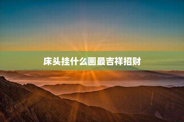 床头挂什么画最吉祥招财