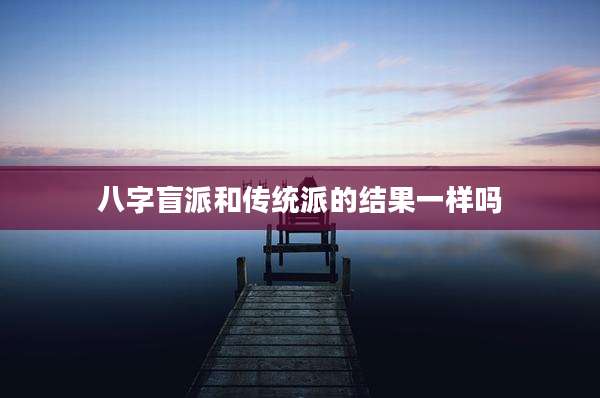 八字盲派和传统派的结果一样吗