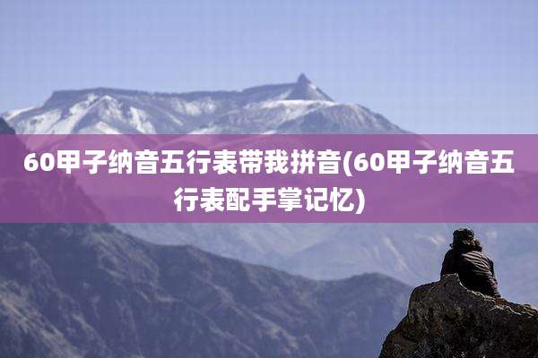 60甲子纳音五行表带我拼音(60甲子纳音五行表配手掌记忆)