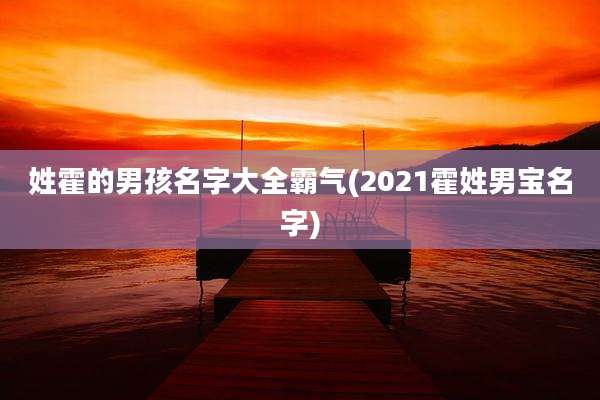 姓霍的男孩名字大全霸气(2021霍姓男宝名字)