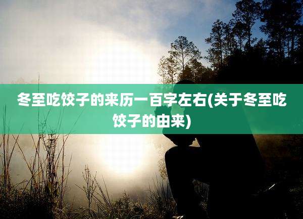 冬至吃饺子的来历一百字左右(关于冬至吃饺子的由来)