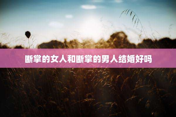 断掌的女人和断掌的男人结婚好吗