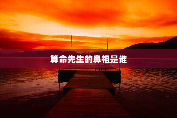 算命先生的鼻祖是谁