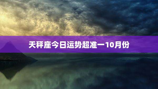 天秤座今日运势超准一10月份
