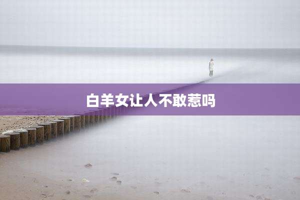 白羊女让人不敢惹吗