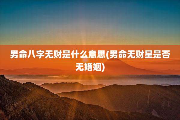 男命八字无财是什么意思(男命无财星是否无婚姻)