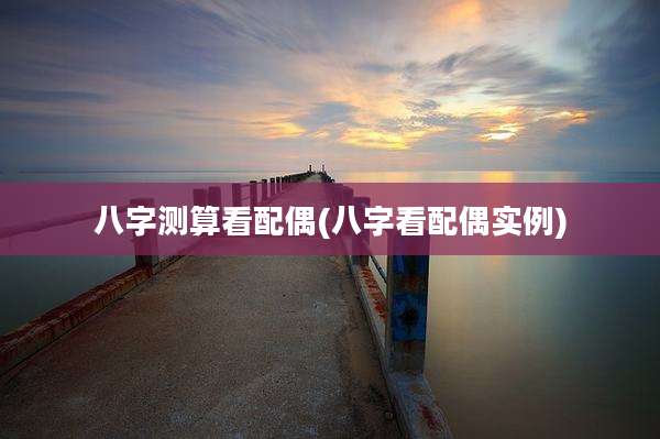 八字测算看配偶(八字看配偶实例)