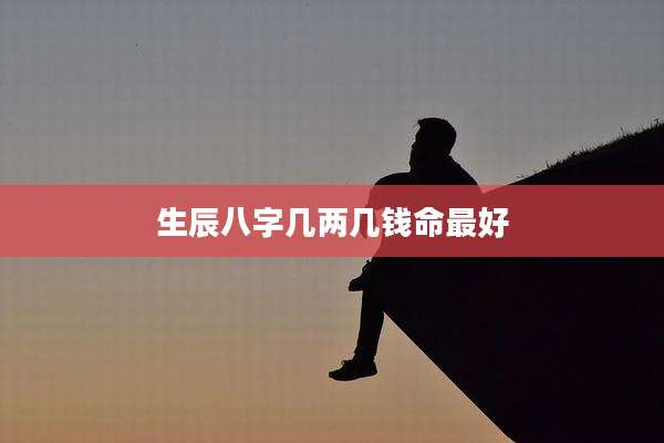 生辰八字几两几钱命最好