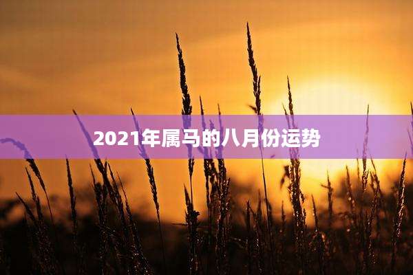 2021年属马的八月份运势