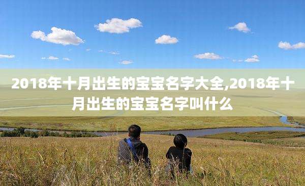 2018年十月出生的宝宝名字大全,2018年十月出生的宝宝名字叫什么