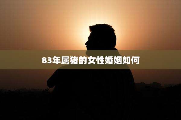 83年属猪的女性婚姻如何