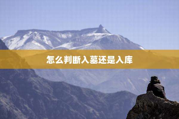 怎么判断入墓还是入库