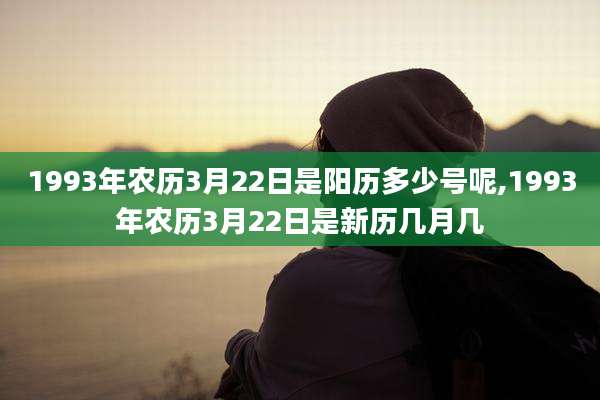 1993年农历3月22日是阳历多少号呢,1993年农历3月22日是新历几月几
