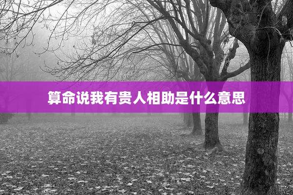 算命说我有贵人相助是什么意思