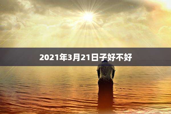 2021年3月21日子好不好