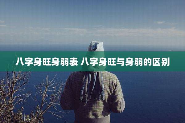 八字身旺身弱表 八字身旺与身弱的区别