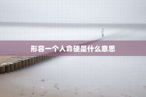 形容一个人命硬是什么意思