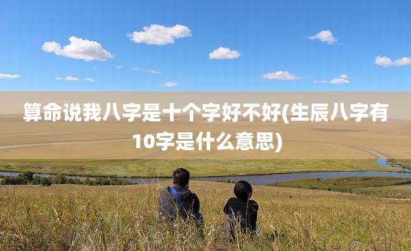 算命说我八字是十个字好不好(生辰八字有10字是什么意思)