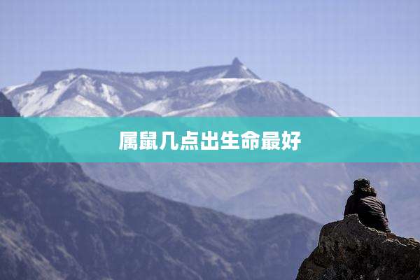 属鼠几点出生命最好